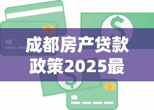 成都房产贷款政策2025最新解读：首套认定标准与信贷优化指南