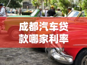 成都汽车贷款哪家利率最低最新2025年购车贷款攻略