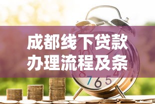 成都线下贷款办理流程及条件 2025最新正规银行贷款渠道