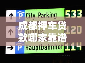 成都押车贷款哪家靠谱利息低 成都车辆抵押贷款当天放款