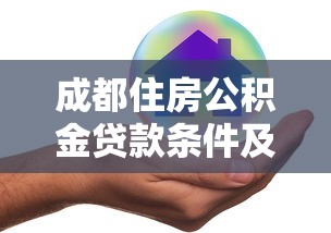 成都住房公积金贷款条件及额度最新政策
