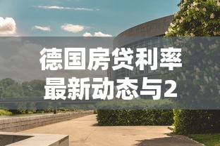 德国房贷利率最新动态与2025年贷款市场趋势分析