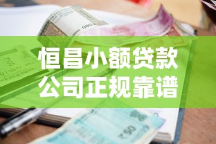 恒昌小额贷款公司正规靠谱吗 2025最新利息和申请条件详解