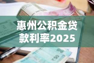 惠州公积金贷款利率2025最新调整政策解读