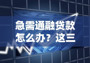 急需通融贷款怎么办？这三种正规借款渠道快速解决资金周转难题