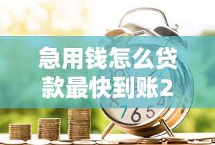 急用钱怎么贷款最快到账2025正规渠道秒批攻略