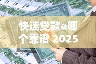 快速贷款a哪个靠谱 2025最新安全借贷平台推荐