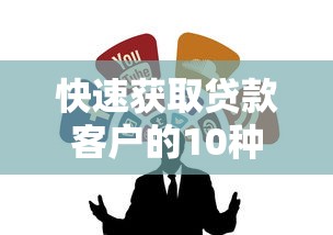 快速获取贷款客户的10种精准营销策略与渠道拓展方法