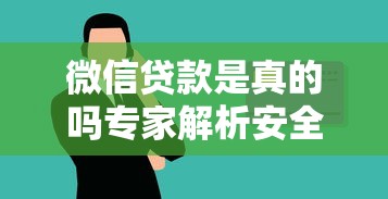 微信贷款是真的吗专家解析安全可靠使用真相指南