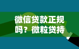 微信贷款正规吗？微粒贷持牌银行产品安全可靠，警惕虚假宣传防骗