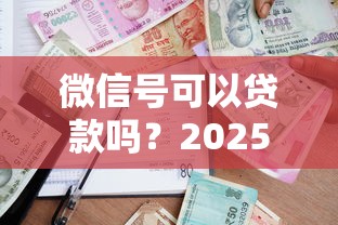 微信号可以贷款吗？2025最新官方借款渠道与避坑指南