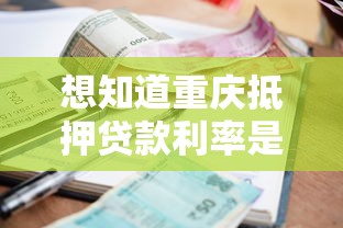 想知道重庆抵押贷款利率是多少2025年最新行情全解析省钱攻略