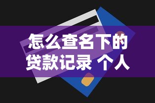 怎么查名下的贷款记录 个人贷款查询方法及步骤详解