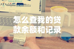 怎么查我的贷款余额和记录简单实用的手机银行查询完整指南