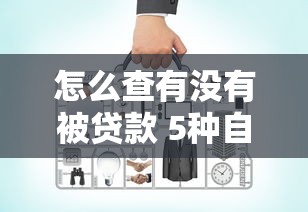 怎么查有没有被贷款 5种自查方法教你识别是否被冒名贷款