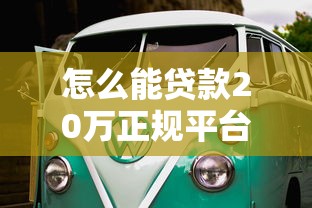 怎么能贷款20万正规平台有哪些2025年