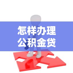 怎样办理公积金贷款最划算 2025最新办理流程全解析