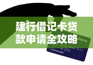 建行借记卡贷款申请全攻略 快贷条件流程及常见问题解析