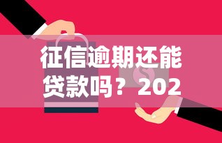 征信逾期还能贷款吗？2025年最新贷款政策与实操技巧解析