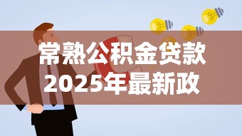 常熟公积金贷款2025年最新政策解读与申请攻略