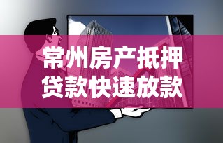 常州房产抵押贷款快速放款低利率正规银行渠道