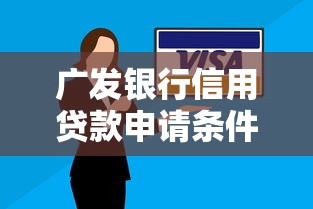 广发银行信用贷款申请条件有哪些2025最新利率和额度详解