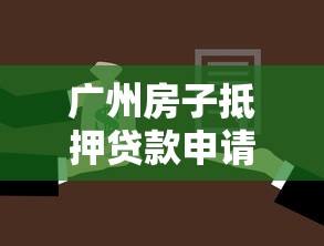 广州房子抵押贷款申请条件2025最新版，利率低至2.55%轻松融资