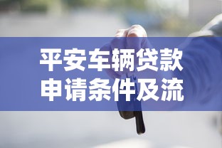 平安车辆贷款申请条件及流程详解2025最新版