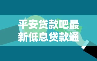 平安贷款吧最新低息贷款通道限时开放