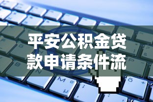 平安公积金贷款申请条件流程及额度计算指南