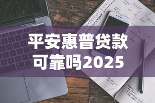 平安惠普贷款可靠吗2025最新实测解析和防骗指南