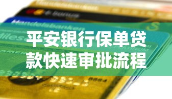 平安银行保单贷款快速审批流程详解及申请攻略