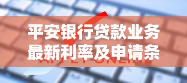平安银行贷款业务最新利率及申请条件全解析