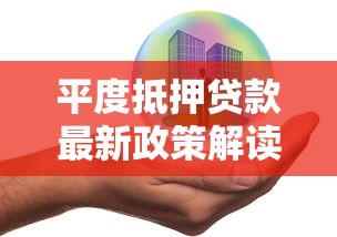 平度抵押贷款最新政策解读2025年低利率快速放款攻略