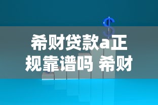 希财贷款a正规靠谱吗 希财贷款a利息高不高 希财贷款a申请条件及流程