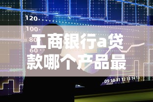 工商银行a贷款哪个产品最好申请