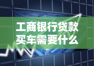 工商银行贷款买车需要什么条件 工商银行车贷利率是多少 工商银行信用卡能贷款买车吗