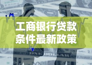 工商银行贷款条件最新政策及申请流程全解析