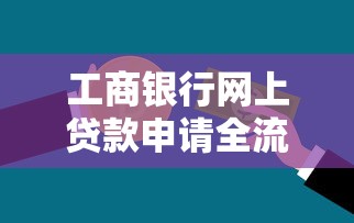 工商银行网上贷款申请全流程详解及快速获批技巧