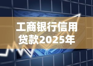工商银行信用贷款2025年最新申请条件是什么