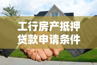 工行房产抵押贷款申请条件及流程详解