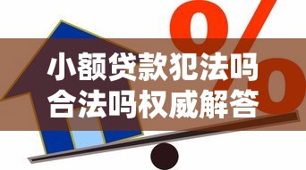 小额贷款犯法吗合法吗权威解答安全借贷风险指南