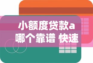 小额度贷款a哪个靠谱 快速放款的小额借贷平台推荐