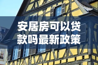 安居房可以贷款吗最新政策解读及申请条件全攻略