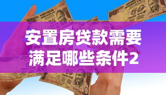 安置房贷款需要满足哪些条件2025最新政策解读