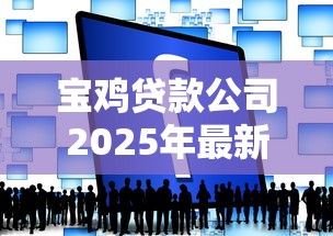 宝鸡贷款公司2025年最新排名宝鸡正规贷款平台哪家利息最低