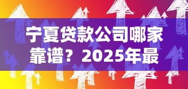 宁夏贷款公司哪家靠谱?2025年最新低息贷款方案推荐