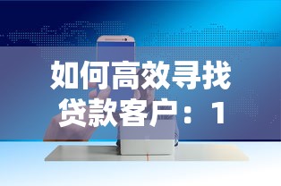 如何高效寻找贷款客户:10个实战获客技巧大揭秘