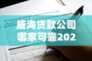 威海贷款公司哪家可靠2025最新权威推荐与申请攻略