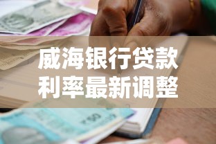 威海银行贷款利率最新调整2025年8月个人和企业贷款优惠对比